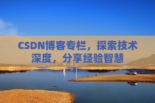 CSDN博客专栏，探索技术深度，分享经验智慧